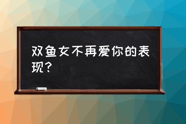 双鱼男分手后放不下的表现 双鱼女不再爱你的表现？