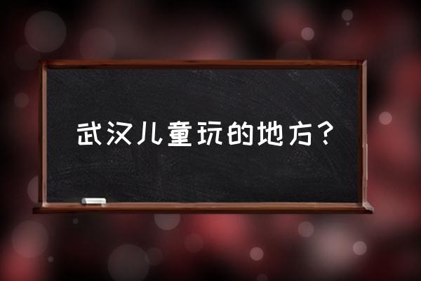 麦鲁小城门票价格 武汉儿童玩的地方？