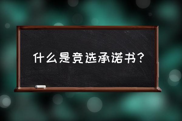 竞聘宣言简短有特色50字 什么是竞选承诺书？