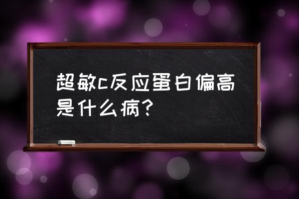 反应蛋白高是什么原因 超敏c反应蛋白偏高是什么病？