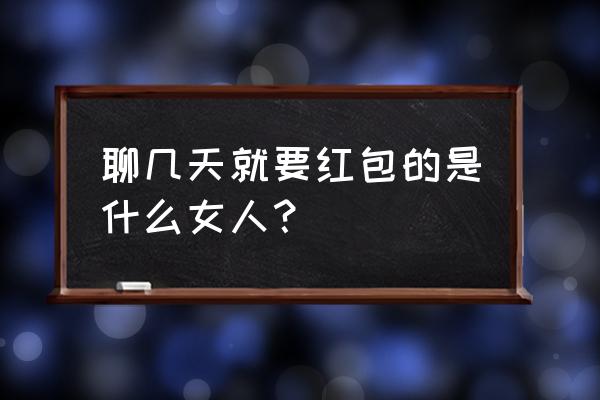 什么叫做美得冒泡 聊几天就要红包的是什么女人？