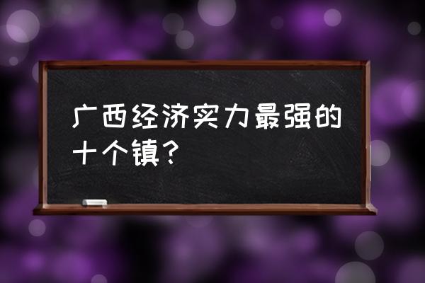 桂平西山门票多少钱 广西经济实力最强的十个镇？