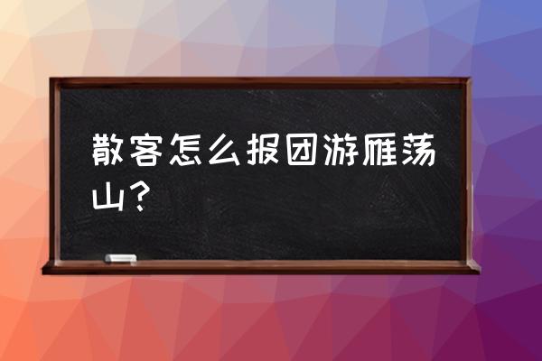 散客游是怎么安排 散客怎么报团游雁荡山？