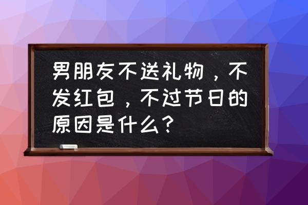 一个男人不收女人红包是什么心态 男朋友不送礼物，不发红包，不过节日的原因是什么？