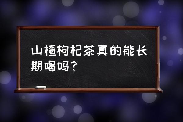 枸杞加山楂泡水能减肥吗 山楂枸杞茶真的能长期喝吗？