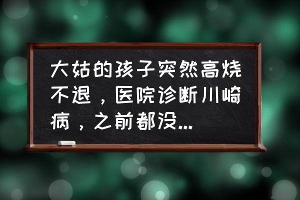 依那西普医保报销吗 大姑的孩子突然高烧不退，医院诊断川崎病，之前都没听说过，有了解这种病的朋友吗？