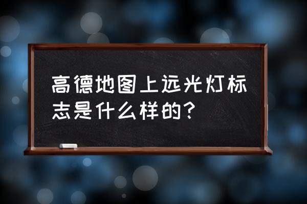 交通信号灯标志大全图片 高德地图上远光灯标志是什么样的？