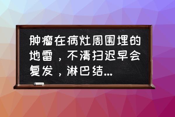 小淋巴结是癌症转移吗 肿瘤在病灶周围埋的地雷，不清扫迟早会复发，淋巴结如何成为帮凶？