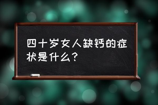 严重缺钙会出现什么症状 四十岁女人缺钙的症状是什么？