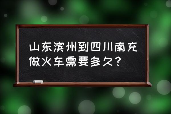 滨州火车站通往哪几个地方 山东滨州到四川南充做火车需要多久？