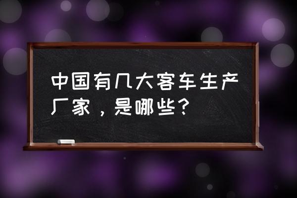 生产管理系统厂家 中国有几大客车生产厂家，是哪些？