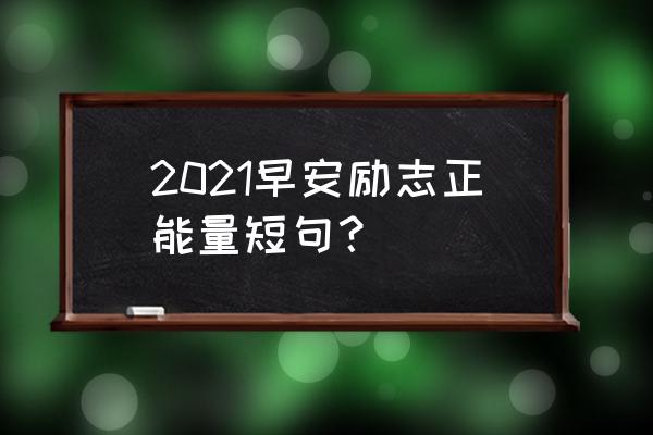 每日一句正能量励志 2021早安励志正能量短句？