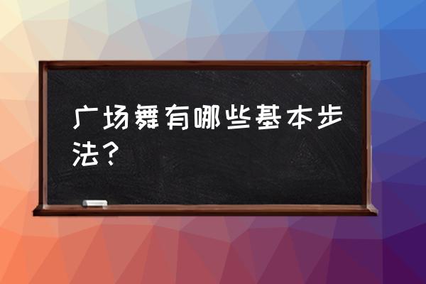 舞步16步基本步法完整版分解动作 广场舞有哪些基本步法？