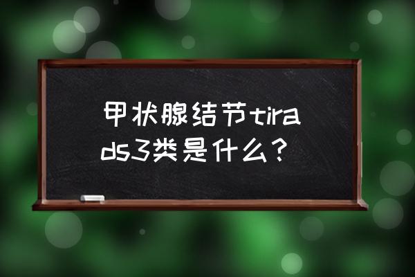 甲状腺结节三类严重吗 甲状腺结节tirads3类是什么？