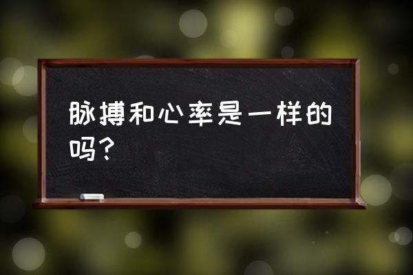 脉搏和心率一样吗 脉搏和心率是一样的吗？