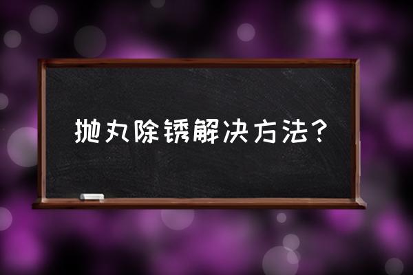 抛丸除锈价格表 抛丸除锈解决方法？