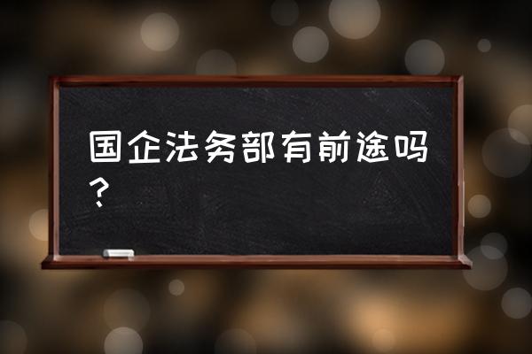 法务专员岗位要求 国企法务部有前途吗？