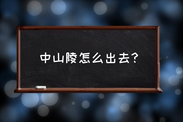 中山陵怎么走 中山陵怎么出去？