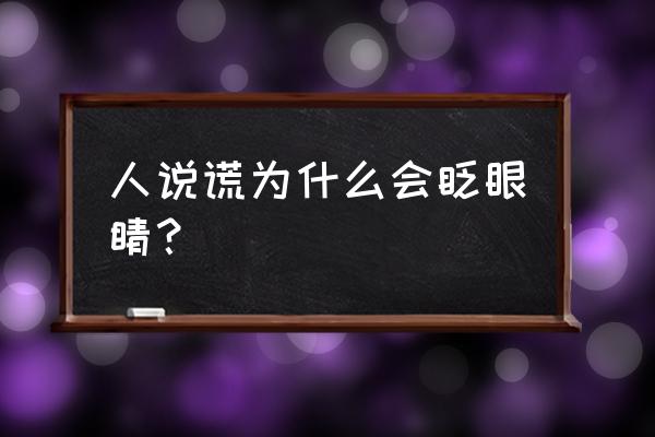 为什么不自觉的眨眼睛 人说谎为什么会眨眼睛？