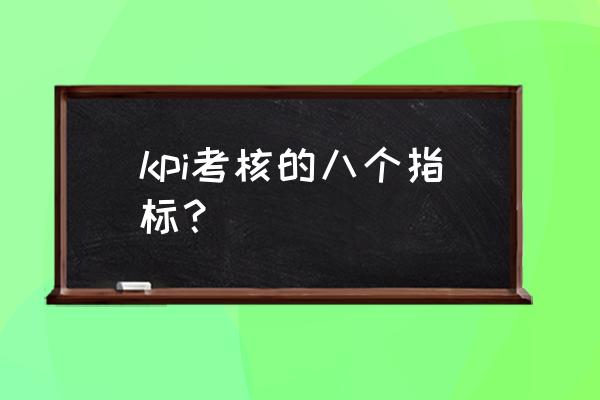 kpi指标 kpi考核的八个指标？