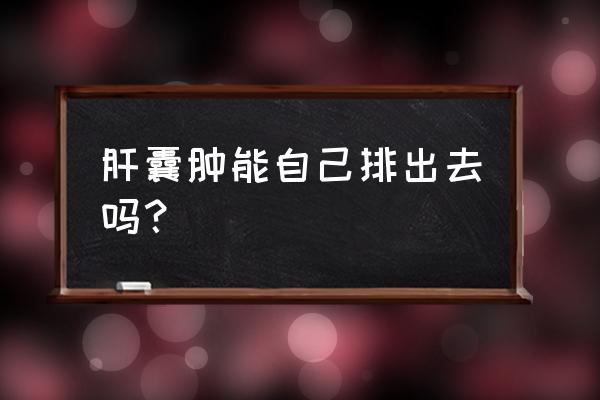 肝囊肿消失了怎么回事 肝囊肿能自己排出去吗？