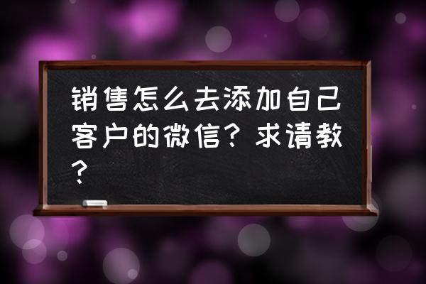 网络销售怎么找客户 销售怎么去添加自己客户的微信？求请教？