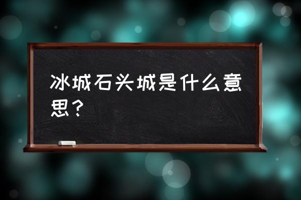 石头城指的是哪个城市 冰城石头城是什么意思？