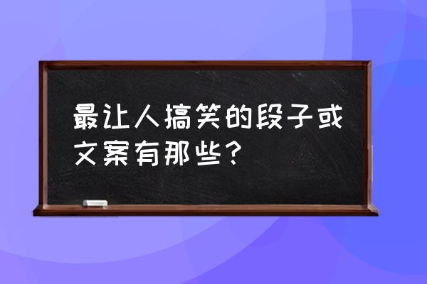 幽默段子10个笑话 最让人搞笑的段子或文案有那些？