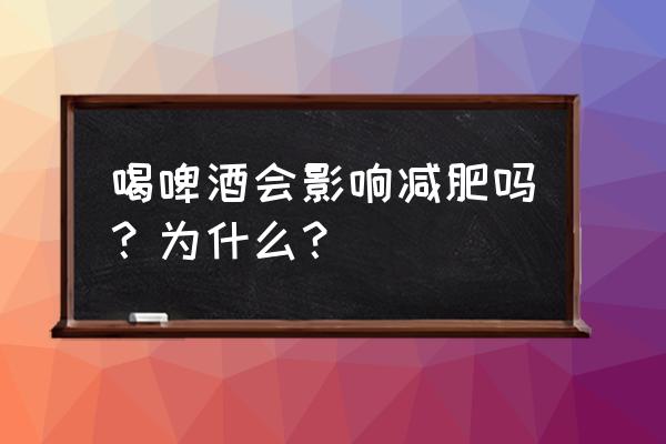 晚上不吃饭只喝啤酒能减肥吗 喝啤酒会影响减肥吗？为什么？