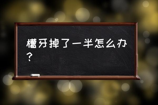 补过的后槽牙掉了一半怎么办 槽牙掉了一半怎么办？