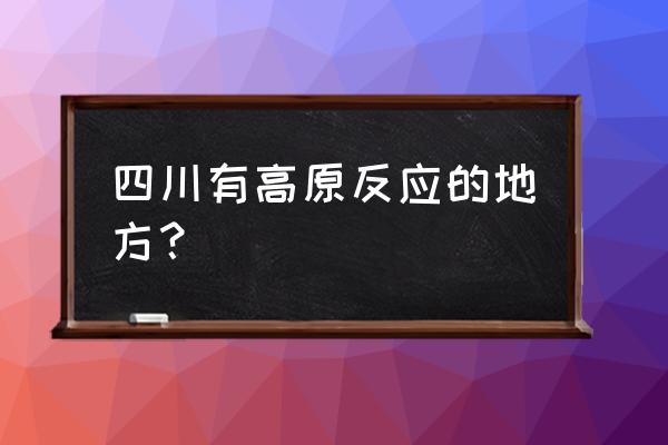 四川各县海拔对照表 四川有高原反应的地方？