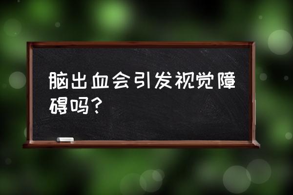 眼底出血是脑出血征兆 脑出血会引发视觉障碍吗？