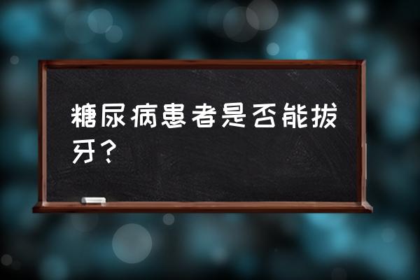 自己拔牙有危险吗 糖尿病患者是否能拔牙？