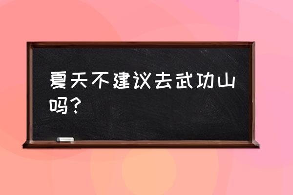 武功山几月份去最好 夏天不建议去武功山吗？