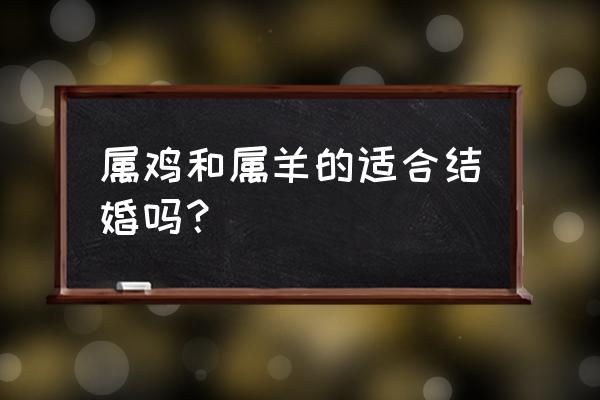 女属猴男属羊婚姻状况 属鸡和属羊的适合结婚吗？