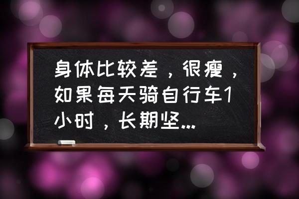 武汉好动网球培训班 身体比较差，很瘦，如果每天骑自行车1小时，长期坚持下去能改善？