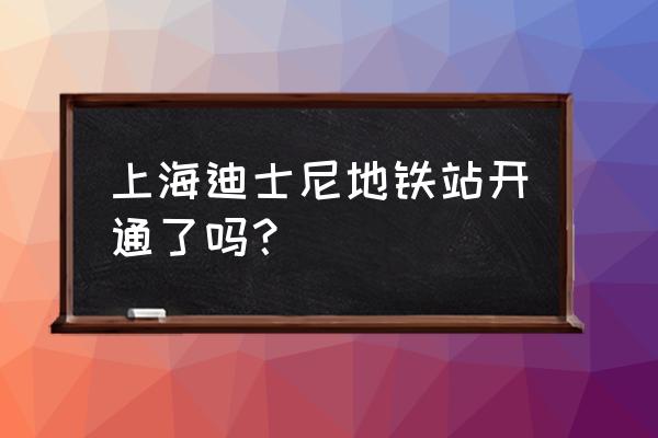 迪士尼站 上海迪士尼地铁站开通了吗？