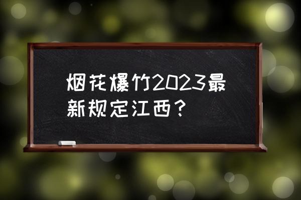 宜春学院专升本2023 烟花爆竹2023最新规定江西？