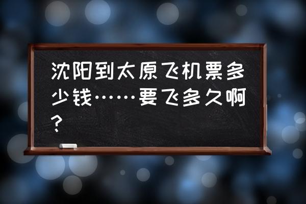 太原机票 沈阳到太原飞机票多少钱……要飞多久啊？