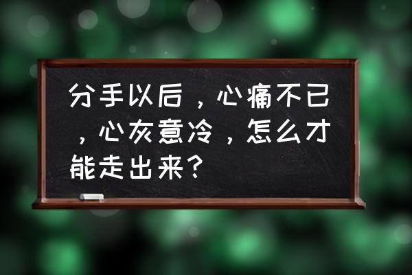 分手伤感文章大全看完哭了 分手以后，心痛不已，心灰意冷，怎么才能走出来？