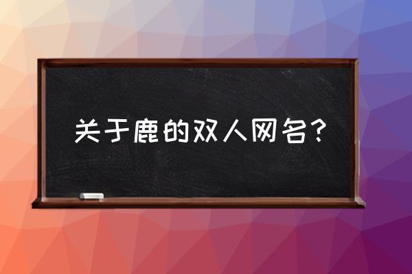 鲸落做昵称的含义 关于鹿的双人网名？