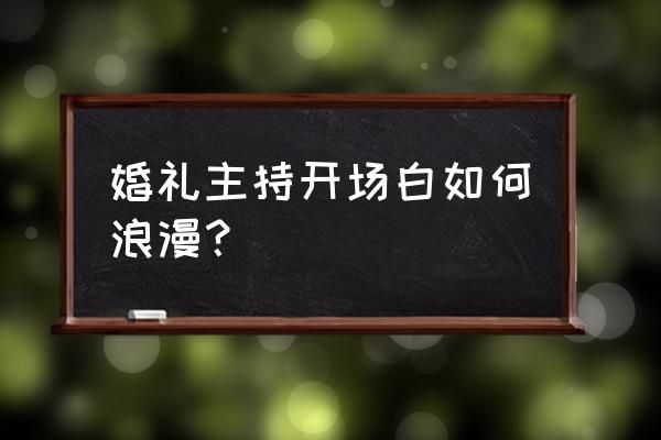 经典婚礼主持词开场白 婚礼主持开场白如何浪漫？