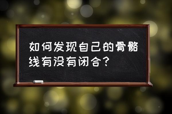 骨骺线闭合怎么判断 如何发现自己的骨骼线有没有闭合？