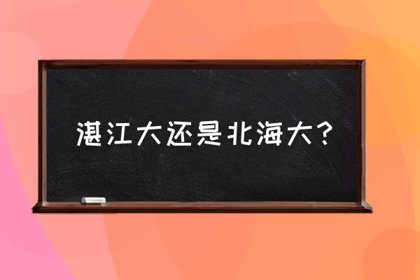 湛江面积 湛江大还是北海大？