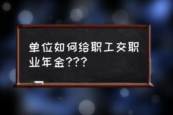 年金怎么交 单位如何给职工交职业年金??？