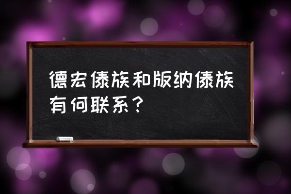 德宏傣族语中文翻译 德宏傣族和版纳傣族有何联系？