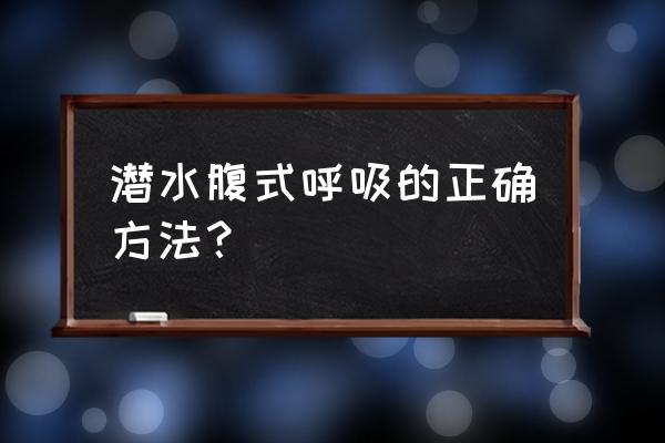 逆腹式呼吸的正确方法和步骤 潜水腹式呼吸的正确方法？