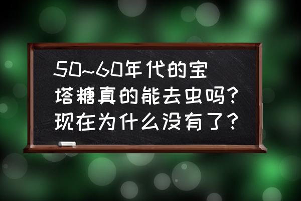 宝塔糖儿童吃了的危害 50~60年代的宝塔糖真的能去虫吗？现在为什么没有了？