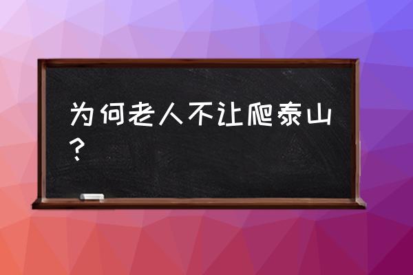 泰山封禅大典60岁以上免门票 为何老人不让爬泰山？