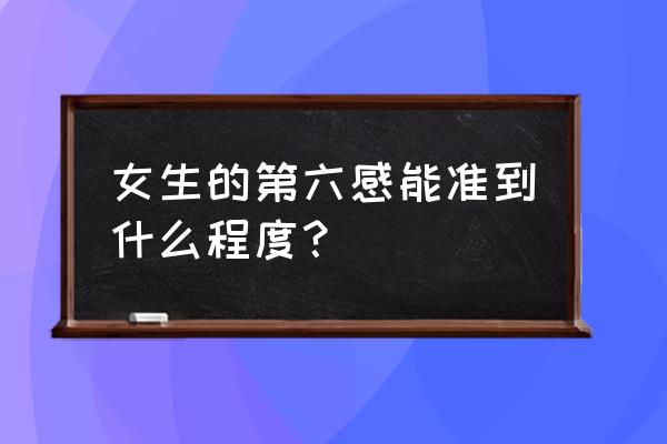 如何判断自己的第六感准不准 女生的第六感能准到什么程度？